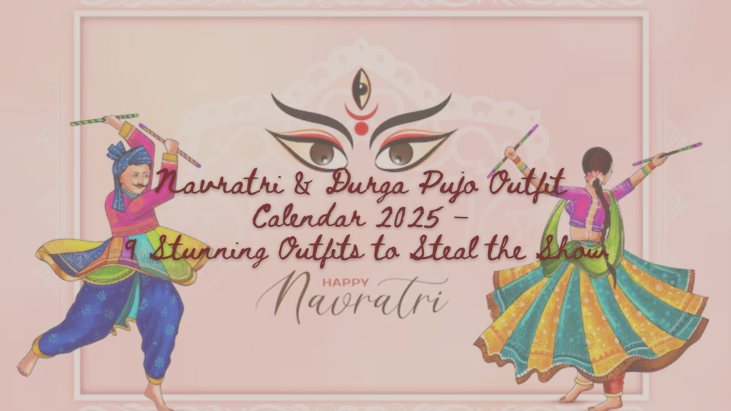 Navratri & Durga Pujo Outfit Calendar 2025 – 9 Stunning Outfits to Steal the Show