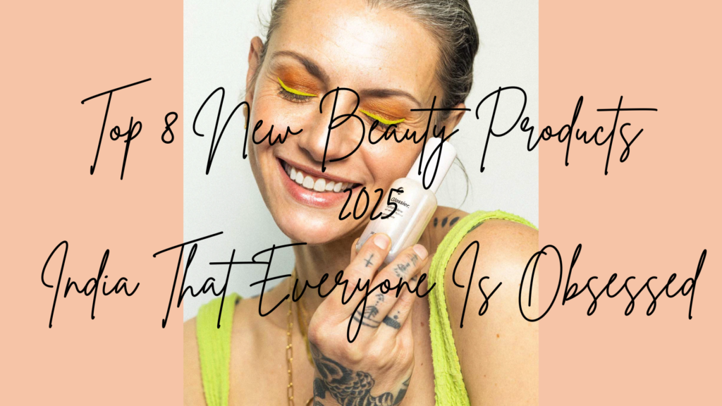 Top 8 New Beauty Products 2025 India That Everyone Is Obsessed Top 8 New Beauty Products 2025 India That Everyone Is Obsessed